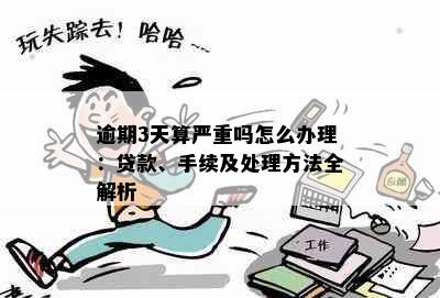 逾期3天算严重吗怎么办理：贷款、手续及处理方法全解析