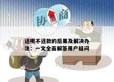 还呗不还款的后果及解决办法：一文全面解答用户疑问