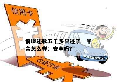 借呗还款五千多只还了一半会怎么样：安全吗？