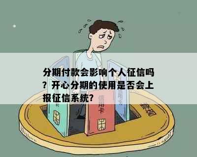 分期付款会影响个人征信吗？开心分期的使用是否会上报征信系统？