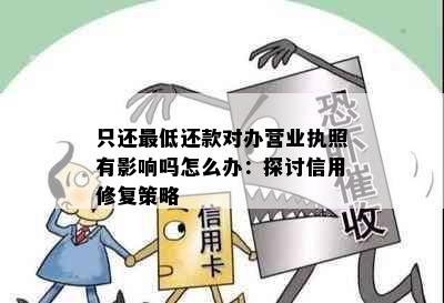 只还更低还款对办营业执照有影响吗怎么办：探讨信用修复策略