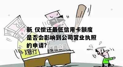 新 仅偿还更低信用卡额度是否会影响到公司营业执照的申请？