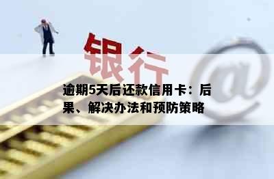 逾期5天后还款信用卡：后果、解决办法和预防策略