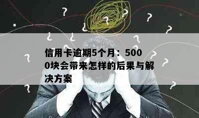 信用卡逾期5个月：5000块会带来怎样的后果与解决方案