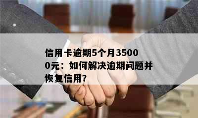 信用卡逾期5个月35000元：如何解决逾期问题并恢复信用？