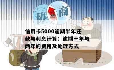 信用卡5000逾期半年还款与利息计算：逾期一年与两年的费用及处理方式