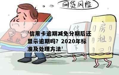 '信用卡逾期减免分期后还显示逾期吗？2020年标准及处理方法'