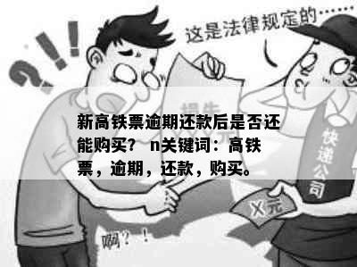 新高铁票逾期还款后是否还能购买？ n关键词：高铁票，逾期，还款，购买。