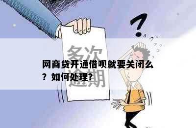 网商贷开通借呗就要关闭么？如何处理？