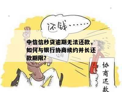 中信信秒贷逾期无法还款，如何与银行协商续约并长还款期限？