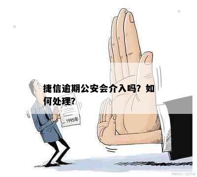 捷信逾期公安会介入吗？如何处理？