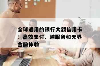 全球通用的银行大额信用卡：高效支付、越服务和无界金融体验