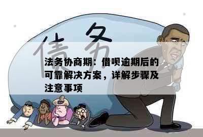 法务协商期：借呗逾期后的可靠解决方案，详解步骤及注意事项