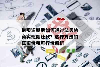 借呗逾期后如何通过法务协商实现期还款？这种方法的真实性和可行性解析