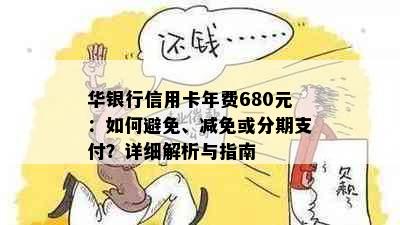 华银行信用卡年费680元：如何避免、减免或分期支付？详细解析与指南