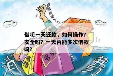 借呗一天还款，如何操作？安全吗？一天内能多次借款吗？