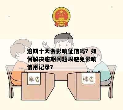 逾期十天会影响征信吗？如何解决逾期问题以避免影响信用记录？