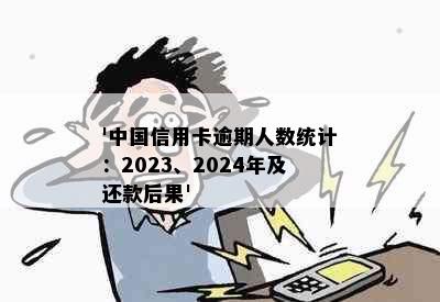 '中国信用卡逾期人数统计：2023、2024年及还款后果'