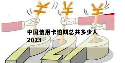 中国信用卡逾期总共多少人2023