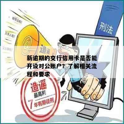 新逾期的交行信用卡是否能开设对公账户？了解相关流程和要求