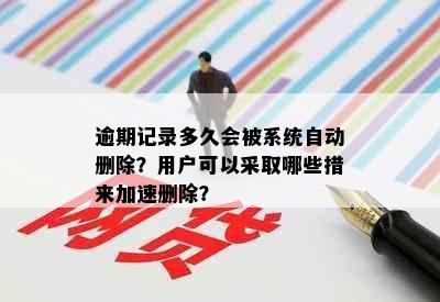 逾期记录多久会被系统自动删除？用户可以采取哪些措来加速删除？