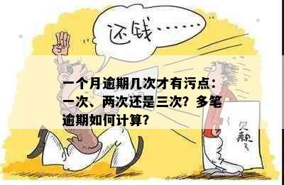 一个月逾期几次才有污点：一次、两次还是三次？多笔逾期如何计算？