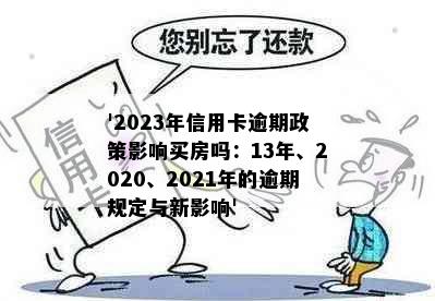 '2023年信用卡逾期政策影响买房吗：13年、2020、2021年的逾期规定与新影响'