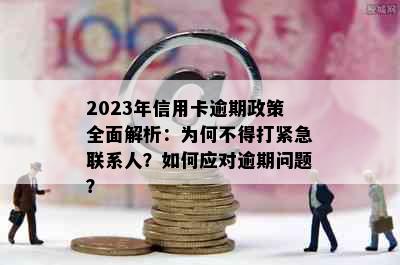 2023年信用卡逾期政策全面解析：为何不得打紧急联系人？如何应对逾期问题？