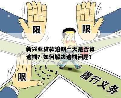 新兴业贷款逾期一天是否算逾期？如何解决逾期问题？