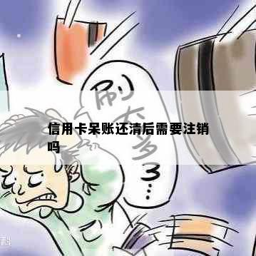 信用卡呆账还清后需要注销吗