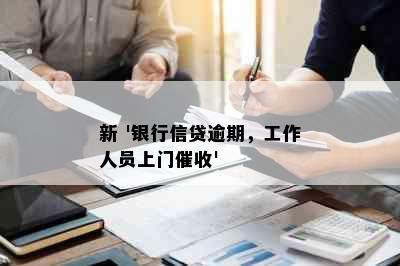 新 '银行信贷逾期，工作人员上门催收'