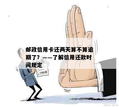 邮政信用卡还两天算不算逾期了？——了解信用还款时间规定