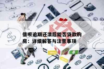 借呗逾期还清后能否贷款购房：详细解答与注意事项