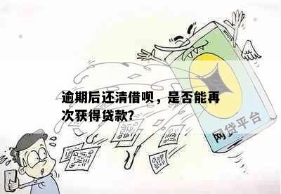 逾期后还清借呗，是否能再次获得贷款？