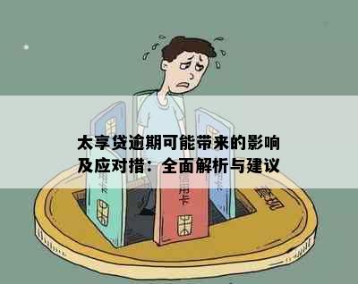 太享贷逾期可能带来的影响及应对措：全面解析与建议