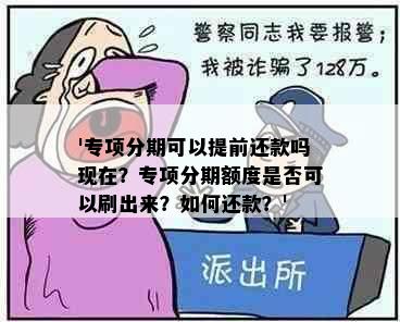 '专项分期可以提前还款吗现在？专项分期额度是否可以刷出来？如何还款？'