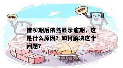 借呗期后依然显示逾期，这是什么原因？如何解决这个问题？