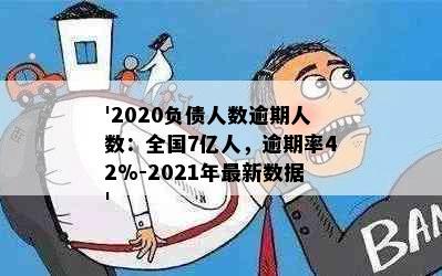 '2020负债人数逾期人数：全国7亿人，逾期率42%-2021年最新数据'