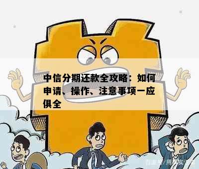 中信分期还款全攻略：如何申请、操作、注意事项一应俱全