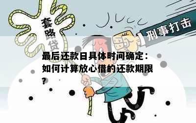 最后还款日具体时间确定：如何计算放心借的还款期限？