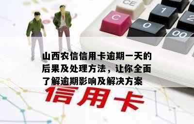 山西农信信用卡逾期一天的后果及处理方法，让你全面了解逾期影响及解决方案