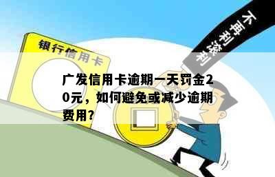 广发信用卡逾期一天罚金20元，如何避免或减少逾期费用？