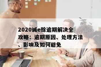 2020诚e赊逾期解决全攻略：逾期原因、处理方法、影响及如何避免