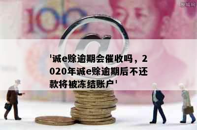 '诚e赊逾期会催收吗，2020年诚e赊逾期后不还款将被冻结账户'