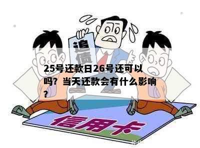 25号还款日26号还可以吗？当天还款会有什么影响？