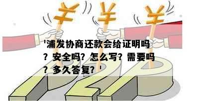 '浦发协商还款会给证明吗？安全吗？怎么写？需要吗？多久答复？'