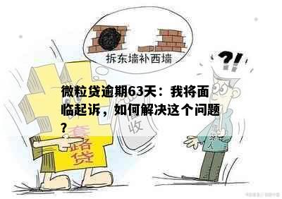 微粒贷逾期63天：我将面临起诉，如何解决这个问题？