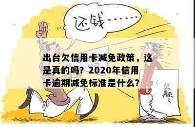 出台欠信用卡减免政策，这是真的吗？2020年信用卡逾期减免标准是什么？