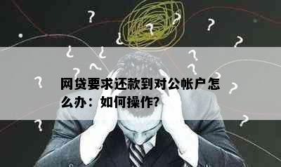 网贷要求还款到对公帐户怎么办：如何操作？