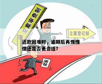 还款困难时，逾期后再慢慢偿还是否更合适？